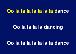 00 la la la la la la la dance

00 la la la la dancing

00 la la la la la la la dance