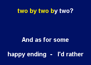 two by two by two?

And as for some

happy ending - I'd rather