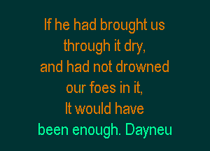 If he had brought us
through it dry,
and had not drowned

our foes in it,
It would have
been enough. Dayneu