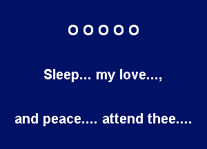 OOOOO

Sleep... my love...,

and peace.... attend thee....