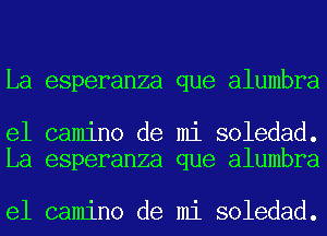 La esperanza que alumbra

e1 camino de mi soledad.
La esperanza que alumbra

e1 camino de mi soledad.