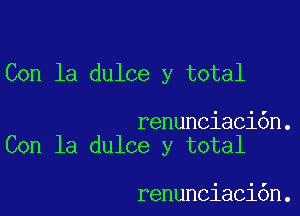 Con la dulce y total

renunciaci6n.
Con la dulce y total

renunciaci6n.