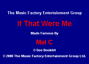 The Music Factory Entertainment Group

Made Famous By

See Booklet
2000 The Music Factory Entenainment Group Ltd.