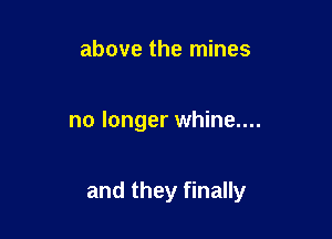 above the mines

no longer whine....

and they finally