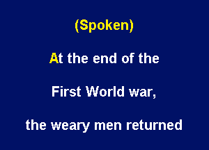(Spoken)
At the end of the

First World war,

the weary men returned