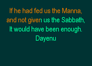 If he had fed us the Manna,
and not given us the Sabbath,
It would have been enough.

Dayenu