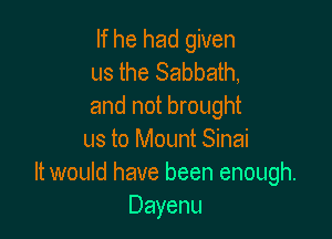 If he had given
us the Sabbath,
and not brought

us to Mount Sinai
It would have been enough.
Dayenu