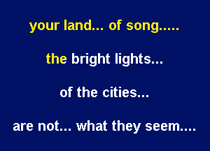 your land... of song .....

the bright lights...
of the cities...

are not... what they seem...