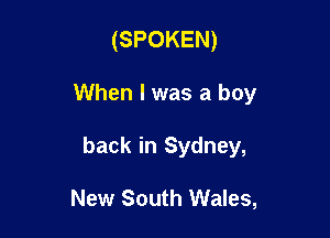 (SPOKEN)

When I was a boy

back in Sydney,

New South Wales,