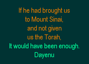 If he had brought us
to Mount Sinai,
and not given

us the Torah,
It would have been enough.
Dayenu