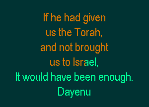 If he had given
us the Torah,
and not brought

us to Israel,
It would have been enough.
Dayenu
