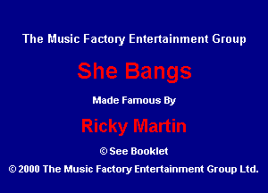 The Music Factory Entertainment Group

Made Famous By

See Booklet
2000 The Music Factory Entenainment Group Ltd.