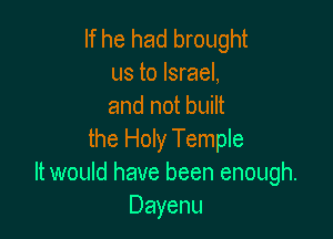 If he had brought
us to Israel,
and not built

the Holy TempIe
It would have been enough.
Dayenu