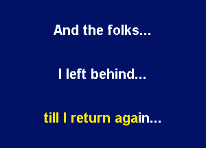 And the folks...

I left behind...

till I return again...