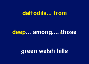daffodils... from

deep... among.... ahose

green welsh hills
