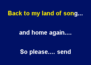 Back to my land of song...

and home again....

So please.... send