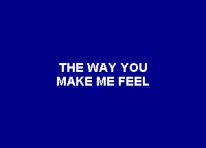 THE WAY YOU

MAKE ME FEEL