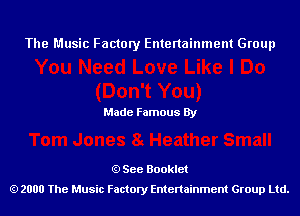 The Music Factory Entertainment Group

Made Famous By

See Booklet
2000 The Music Factory Entenainment Group Ltd.