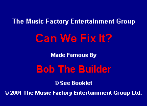 The Music Factory Entertainment Group

Made Famous By

See Booklet
2001 The Music Factory Entenainment Group Ltd.