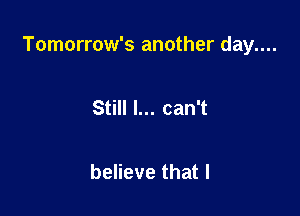 Tomorrow's another day....

Still I... can't

believe that I