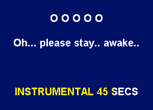 OOOOO

Oh... please stay.. awake..

INSTRUMENTAL 45 SECS