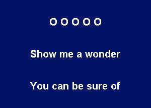00000

Show me a wonder

You can be sure of