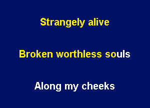 Strangely alive

Broken worthless souls

Along my cheeks