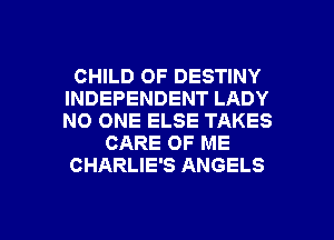 CHILD OF DESTINY
INDEPENDENT LADY
NO ONE ELSE TAKES

CARE OF ME

CHARLIE'S ANGELS

g