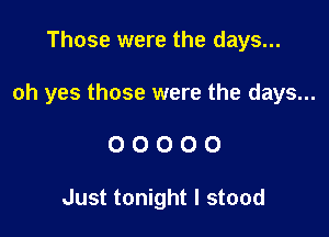Those were the days...

oh yes those were the days...

00000

Just tonight I stood