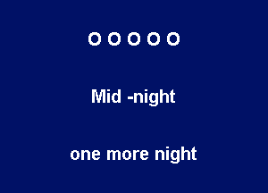 OOOOO

Mid -night

one more night