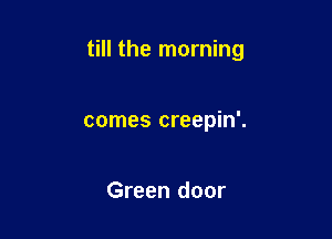 till the morning

comes creepin'.

Green door