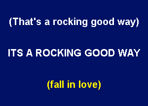 (That's a rocking good way)

ITS A ROCKING GOOD WAY

(fall in love)