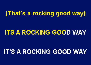(That's a rocking good way)

ITS A ROCKING GOOD WAY

IT'S A ROCKING GOOD WAY