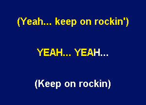 (Yeah... keep on rockin')

YEAH... YEAH...

(Keep on rockin)