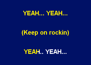 YEAH... YEAH...

(Keep on rockin)

YEAH.. YEAH...