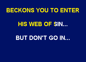 BECKONS YOU TO ENTER

HIS WEB 0F SIN...

BUT DON'T GO IN...