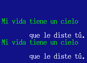 Mi Vida tiene un Cielo

que le diste t6.
Mi Vida tiene un Cielo

que le diste t6.