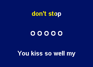 don't stop

00000

You kiss so well my