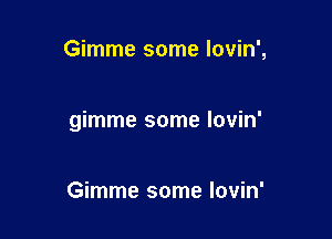 Gimme some lovin',

gimme some lovin'

Gimme some Iovin'