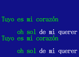 Tuyo es mi coraz6n

oh sol de mi querer
Tuyo es m1 corazon

oh sol de mi querer