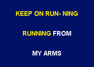 KEEP ON RUN- NING

RUNNING FROM

MY ARMS