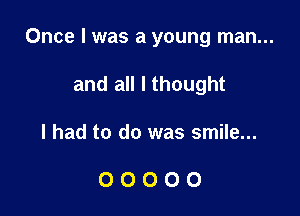 Once I was a young man...

and all I thought
I had to do was smile...

00000