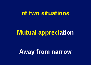 of two situations

Mutual appreciation

Away from narrow