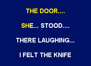 THE DOOR....

SHE... STOOD....

THERE LAUGHING...

l FELT THE KNIFE