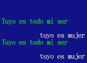 Tuyo es todo mi ser

tuyg es mujer
Tuyo es todo m1 ser

tuyo es mujer