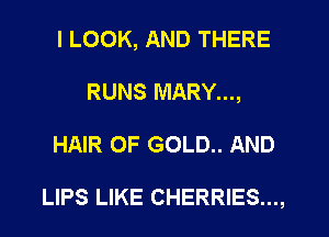 I LOOK, AND THERE
RUNS MARY...,
HAIR OF GOLD.. AND

LIPS LIKE CHERRIES...,