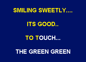 SMILING SWEETLY....
ITS GOOD..

TO TOUCH...

THE GREEN GREEN