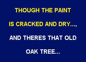 THOUGH THE PAINT
IS CRACKED AND DRY...,
AND THERES THAT OLD

OAK TREE...