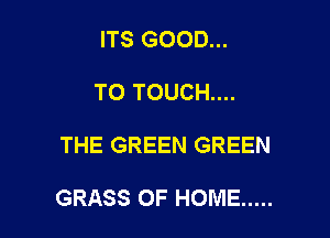 ITS GOOD...
TO TOUCH....

THE GREEN GREEN

GRASS OF HOME .....