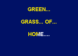 GREEN...

GRASS... OF...

HOME...